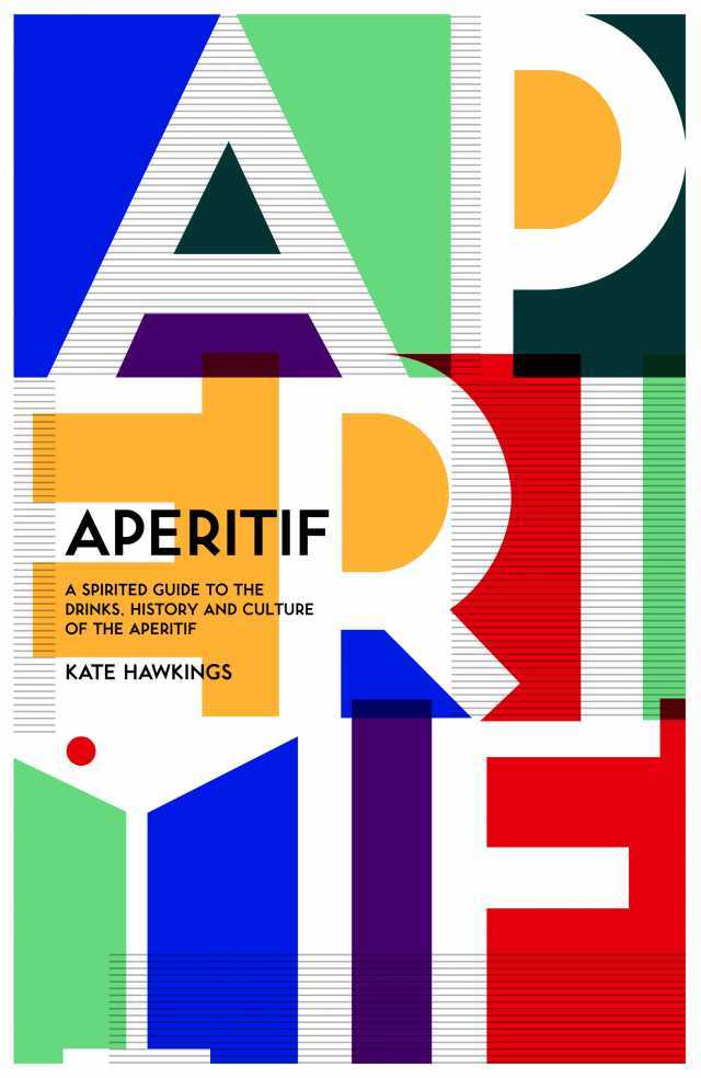 Kate Hawking's Aperitif: A Spirited Guide to the Drinks, History and Culture of the Aperitif (published by Hardie Grant) is out now